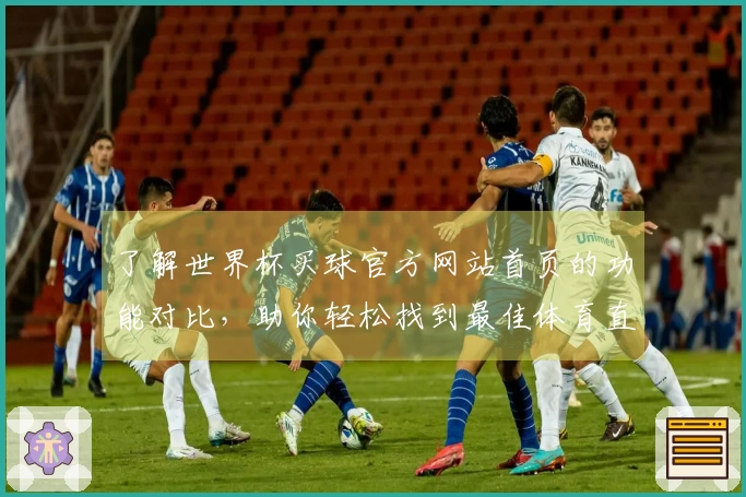 了解世界杯买球官方网站首页的功能对比，助你轻松找到最佳体育直播入口