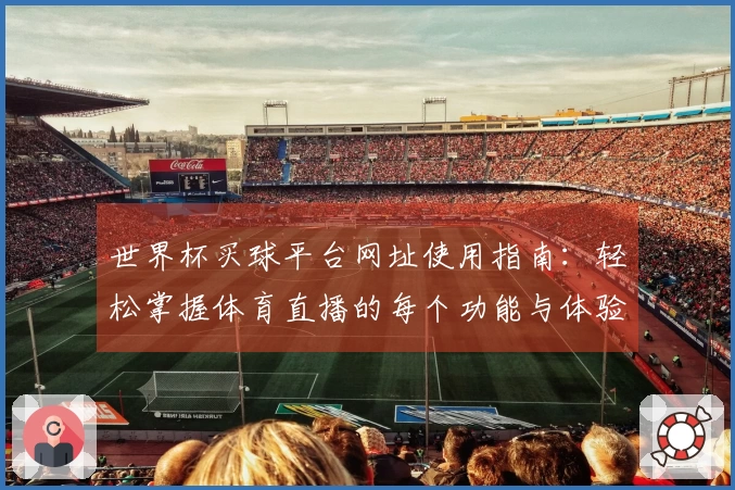 世界杯买球平台网址使用指南：轻松掌握体育直播的每个功能与体验