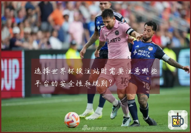 选择世界杯投注站时需要注意哪些平台的安全性和规则？