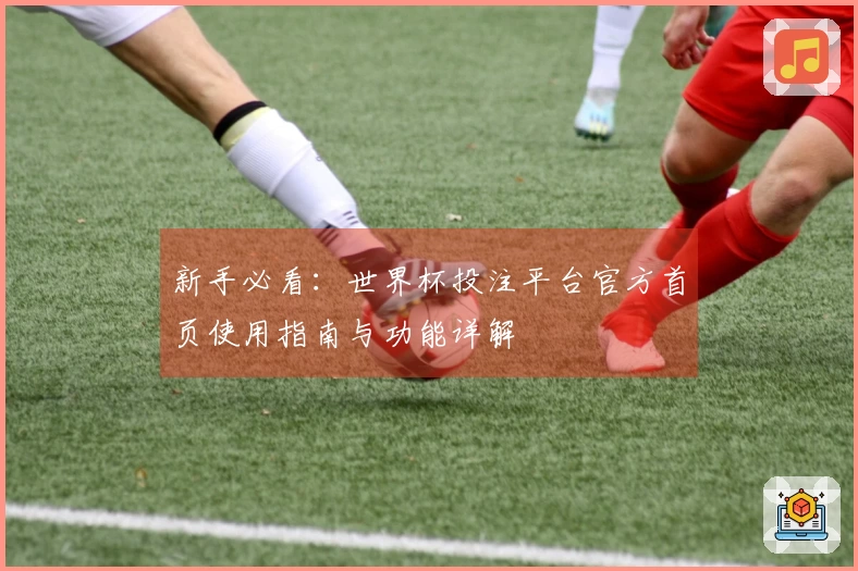新手必看：世界杯投注平台官方首页使用指南与功能详解