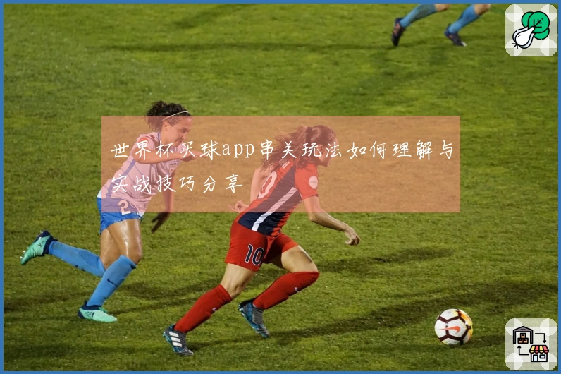 世界杯买球app串关玩法如何理解与实战技巧分享