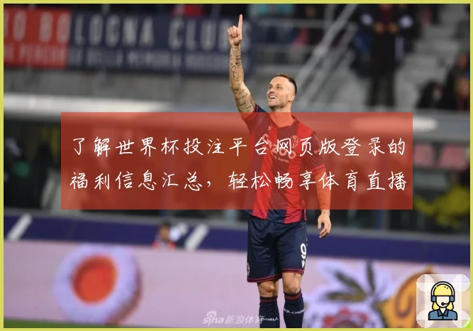 了解世界杯投注平台网页版登录的福利信息汇总，轻松畅享体育直播平台优势