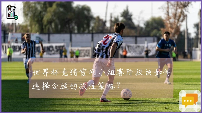 世界杯竞猜官网小组赛阶段该如何选择合适的投注策略？