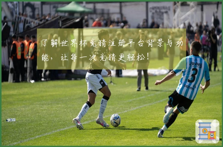 了解世界杯竞猜注册平台背景与功能，让每一次竞猜更轻松！