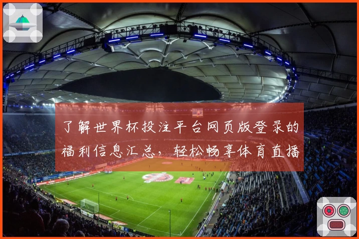 了解世界杯投注平台网页版登录的福利信息汇总，轻松畅享体育直播平台优势