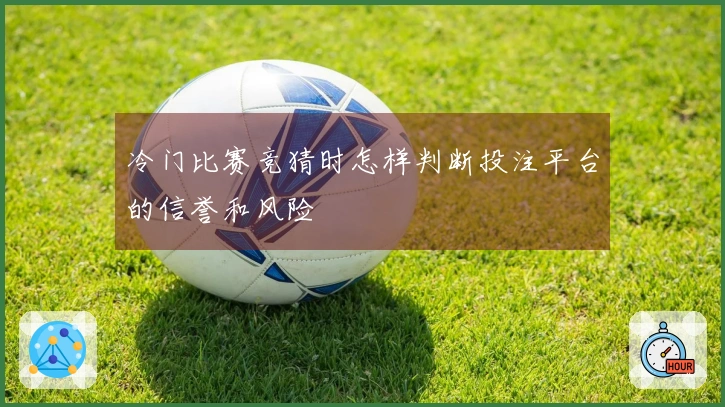 冷门比赛竞猜时怎样判断投注平台的信誉和风险