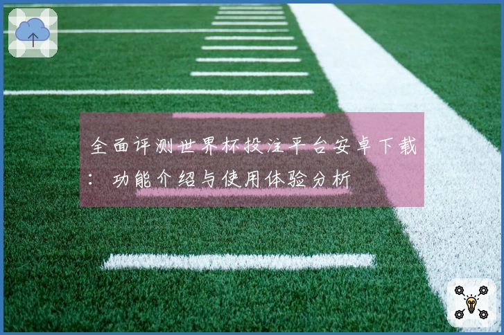 全面评测世界杯投注平台安卓下载：功能介绍与使用体验分析
