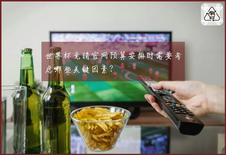 世界杯竞猜官网预算安排时需要考虑哪些关键因素？