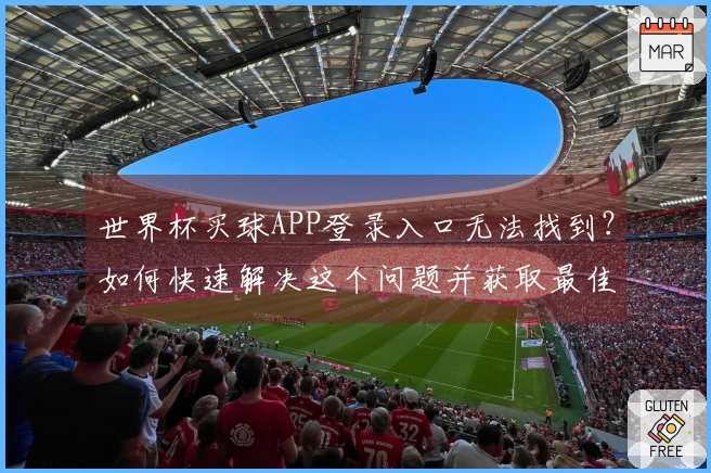 世界杯买球APP登录入口无法找到？如何快速解决这个问题并获取最佳体验