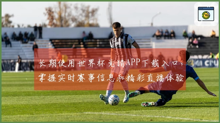 长期使用世界杯竞猜APP下载入口，掌握实时赛事信息和精彩直播体验