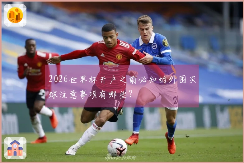 2026世界杯开户之前必知的外围买球注意事项有哪些？