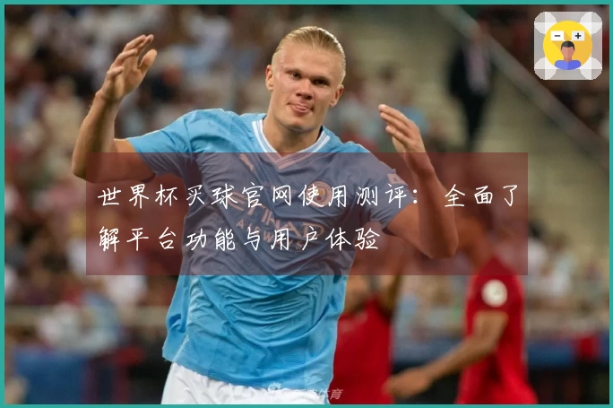 世界杯买球官网使用测评：全面了解平台功能与用户体验