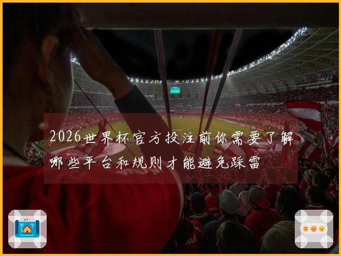 2026世界杯官方投注前你需要了解哪些平台和规则才能避免踩雷