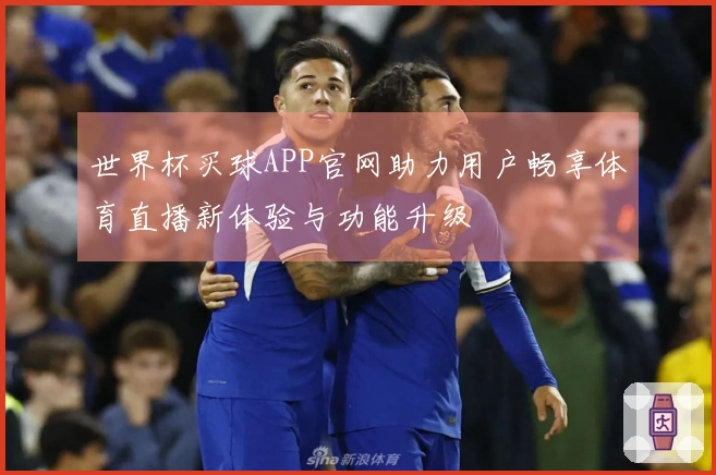 世界杯买球APP官网助力用户畅享体育直播新体验与功能升级