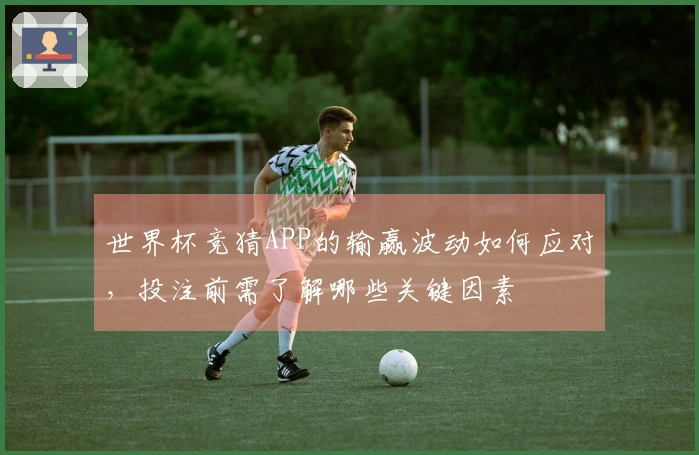 世界杯竞猜APP的输赢波动如何应对，投注前需了解哪些关键因素