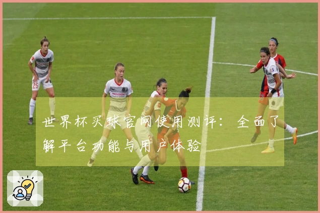 世界杯买球官网使用测评：全面了解平台功能与用户体验