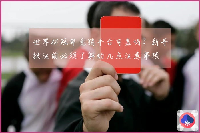 世界杯冠军竞猜平台可靠吗？新手投注前必须了解的几点注意事项