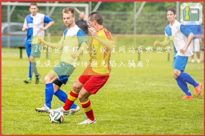 2026世界杯官方投注网站有哪些常见误区，如何避免陷入骗局？