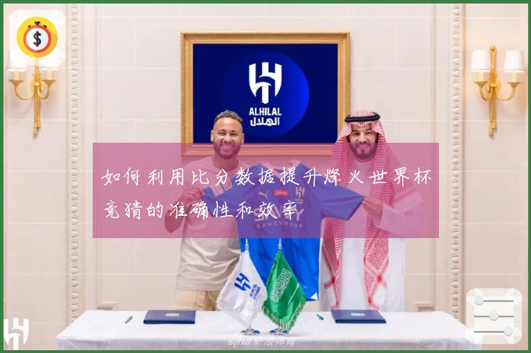 如何利用比分数据提升烽火世界杯竞猜的准确性和效率