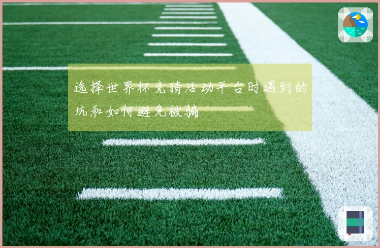 选择世界杯竞猜活动平台时遇到的坑和如何避免被骗