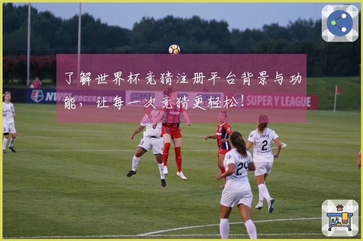 了解世界杯竞猜注册平台背景与功能，让每一次竞猜更轻松！